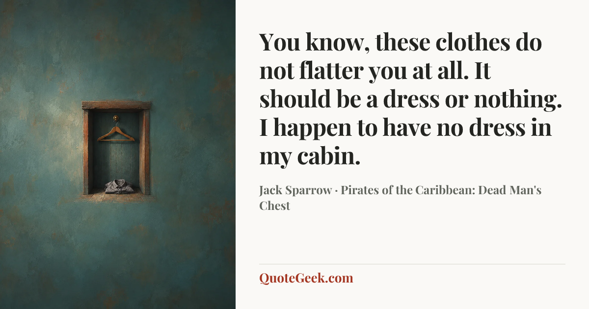 “You know, these clothes do not flatter you at all. It should be a dress or nothing. I happen to have no dress in my cabin.” — Jack Sparrow · Pirates of the Caribbean: Dead Man's Chest. Illustrated QuoteGeek card.