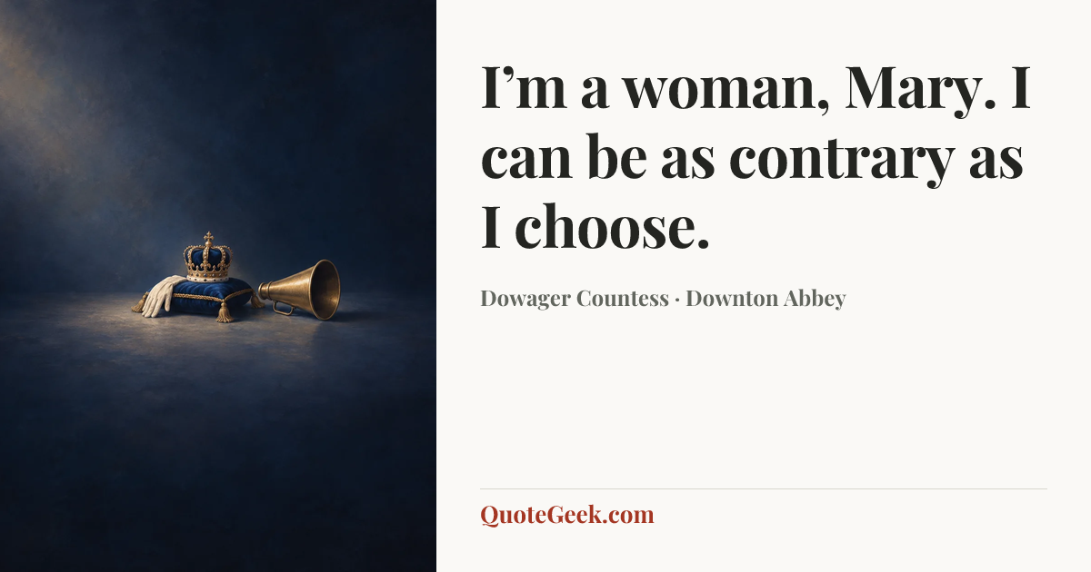 “I’m a woman, Mary. I can be as contrary as I choose.” — Dowager Countess · Downton Abbey. Illustrated QuoteGeek card.