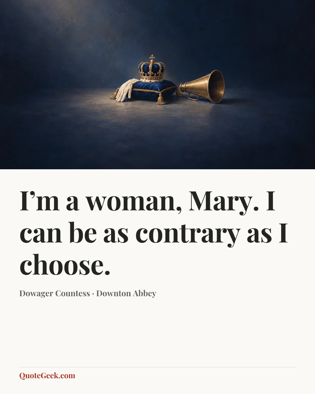 “I’m a woman, Mary. I can be as contrary as I choose.” — Dowager Countess · Downton Abbey. Illustrated QuoteGeek card.