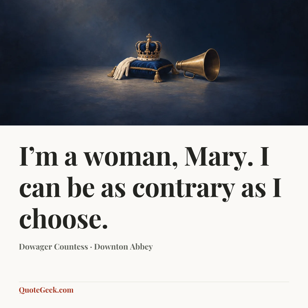 “I’m a woman, Mary. I can be as contrary as I choose.” — Dowager Countess · Downton Abbey. Illustrated QuoteGeek card.