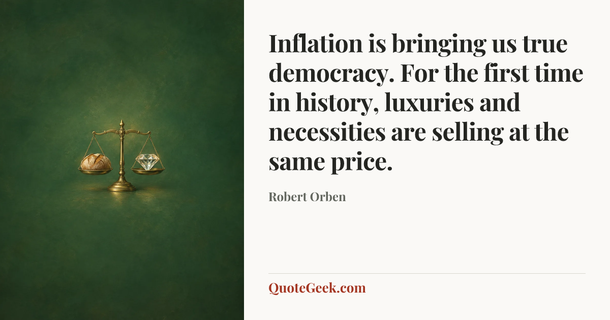 “Inflation is bringing us true democracy. For the first time in history, luxuries and necessities are selling at the same price.” — Robert Orben. Illustrated QuoteGeek card.