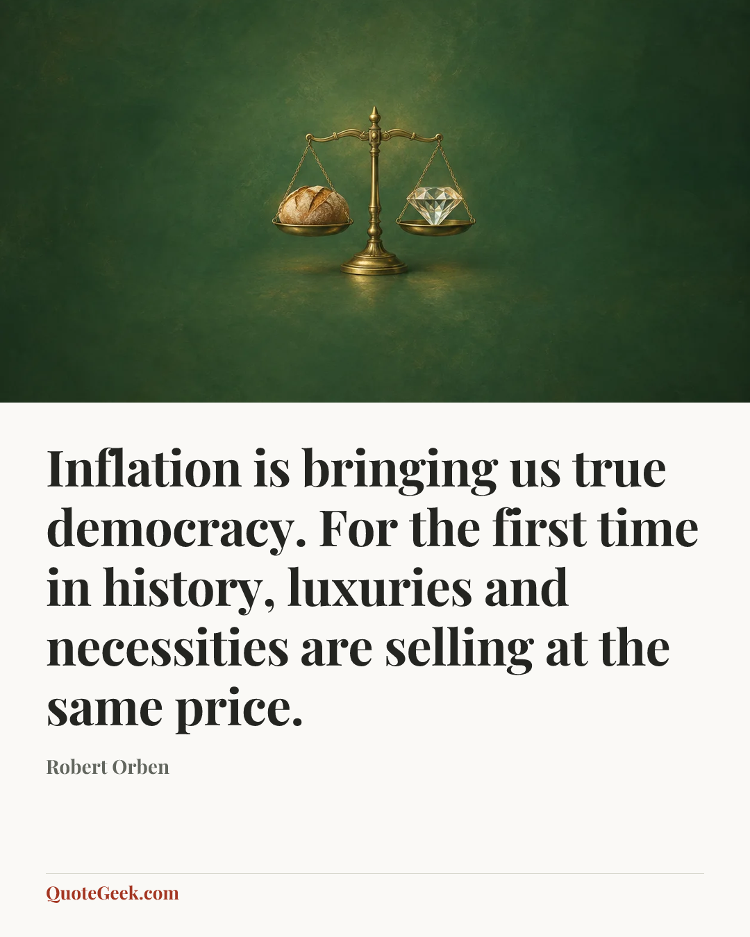 “Inflation is bringing us true democracy. For the first time in history, luxuries and necessities are selling at the same price.” — Robert Orben. Illustrated QuoteGeek card.