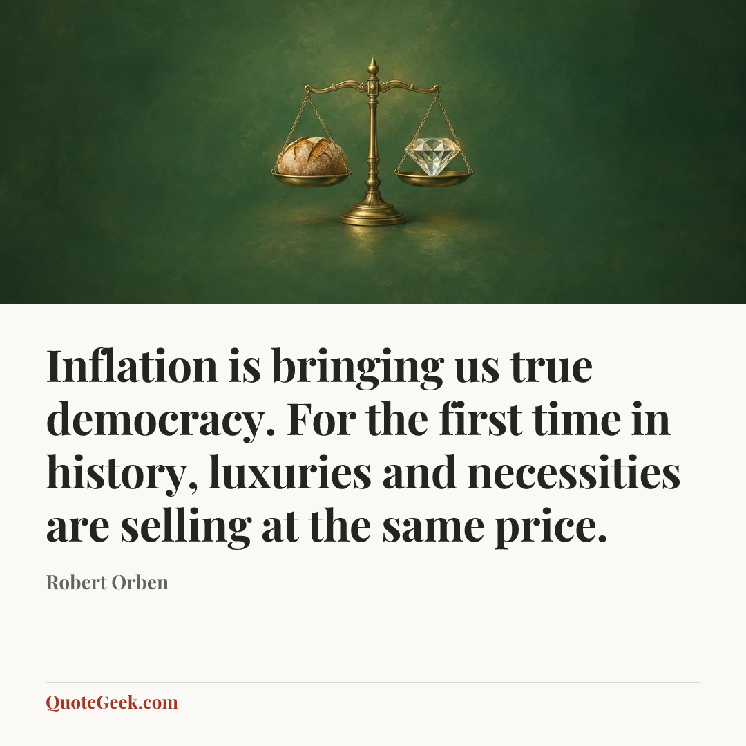 “Inflation is bringing us true democracy. For the first time in history, luxuries and necessities are selling at the same price.” — Robert Orben. Illustrated QuoteGeek card.