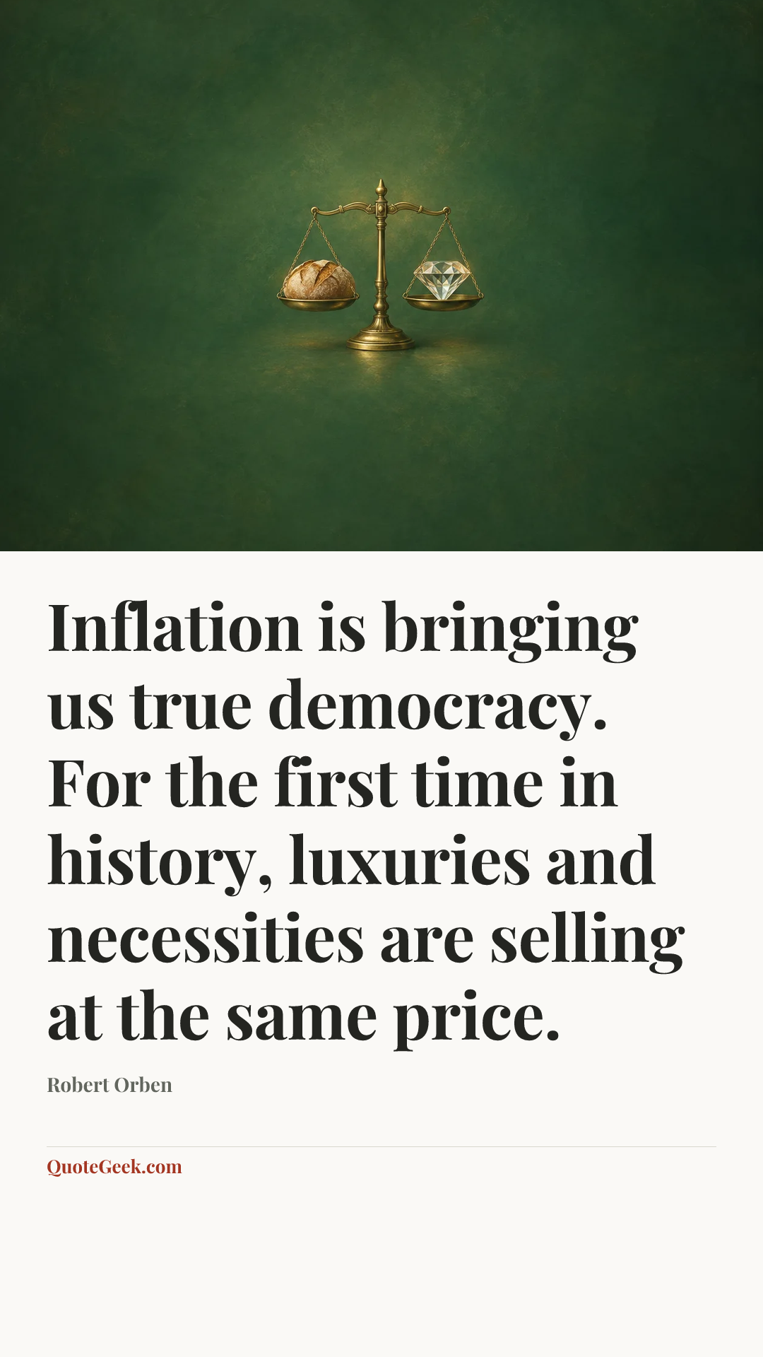 “Inflation is bringing us true democracy. For the first time in history, luxuries and necessities are selling at the same price.” — Robert Orben. Illustrated QuoteGeek card.
