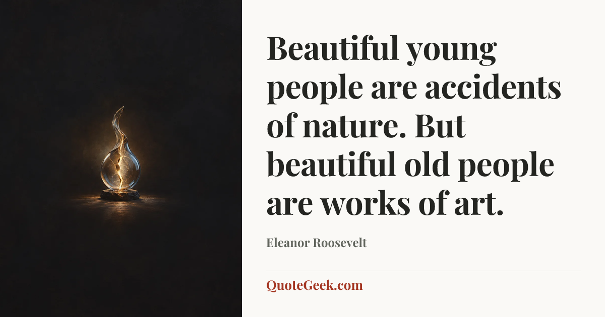 “Beautiful young people are accidents of nature. But beautiful old people are works of art.” — Eleanor Roosevelt. Illustrated QuoteGeek card.