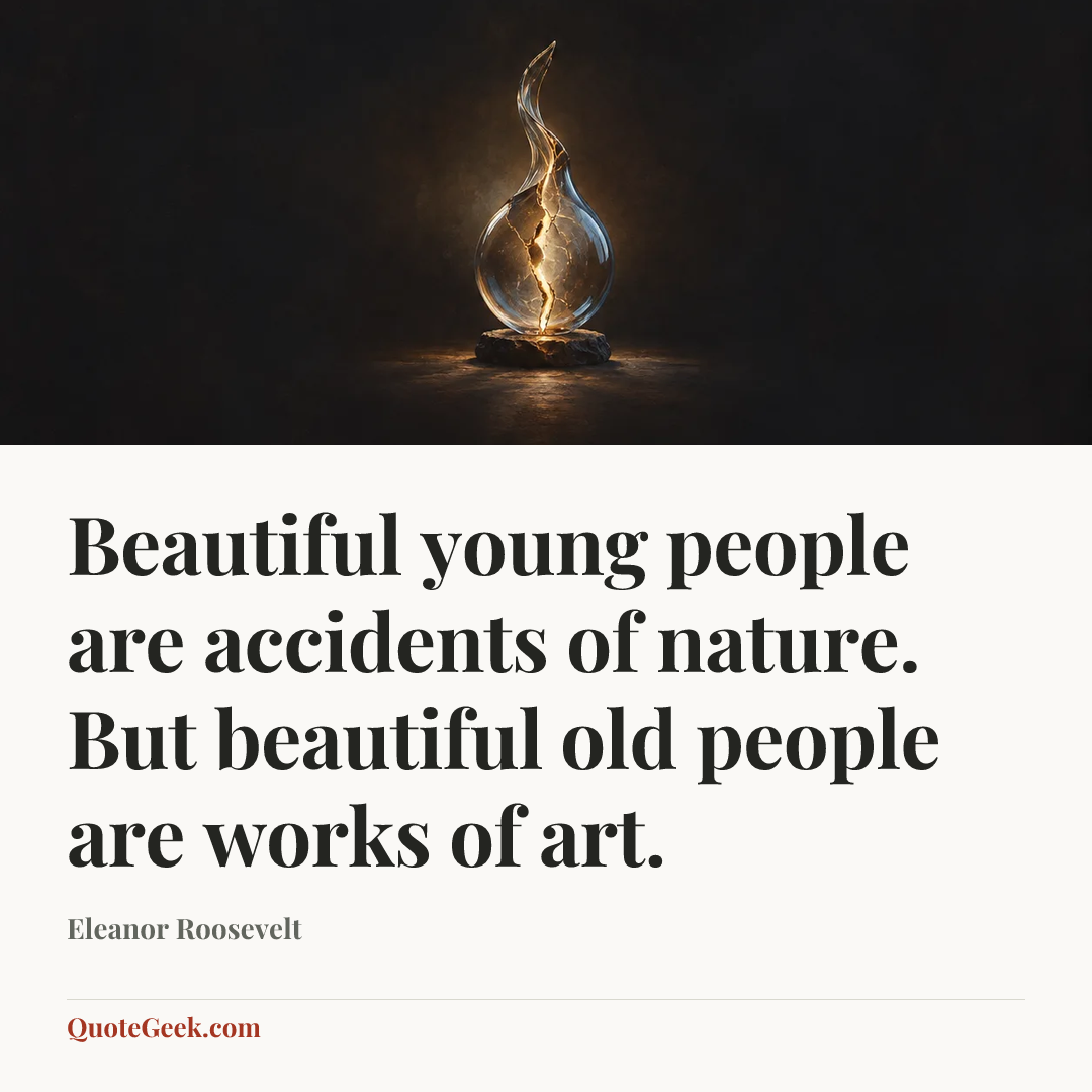 “Beautiful young people are accidents of nature. But beautiful old people are works of art.” — Eleanor Roosevelt. Illustrated QuoteGeek card.