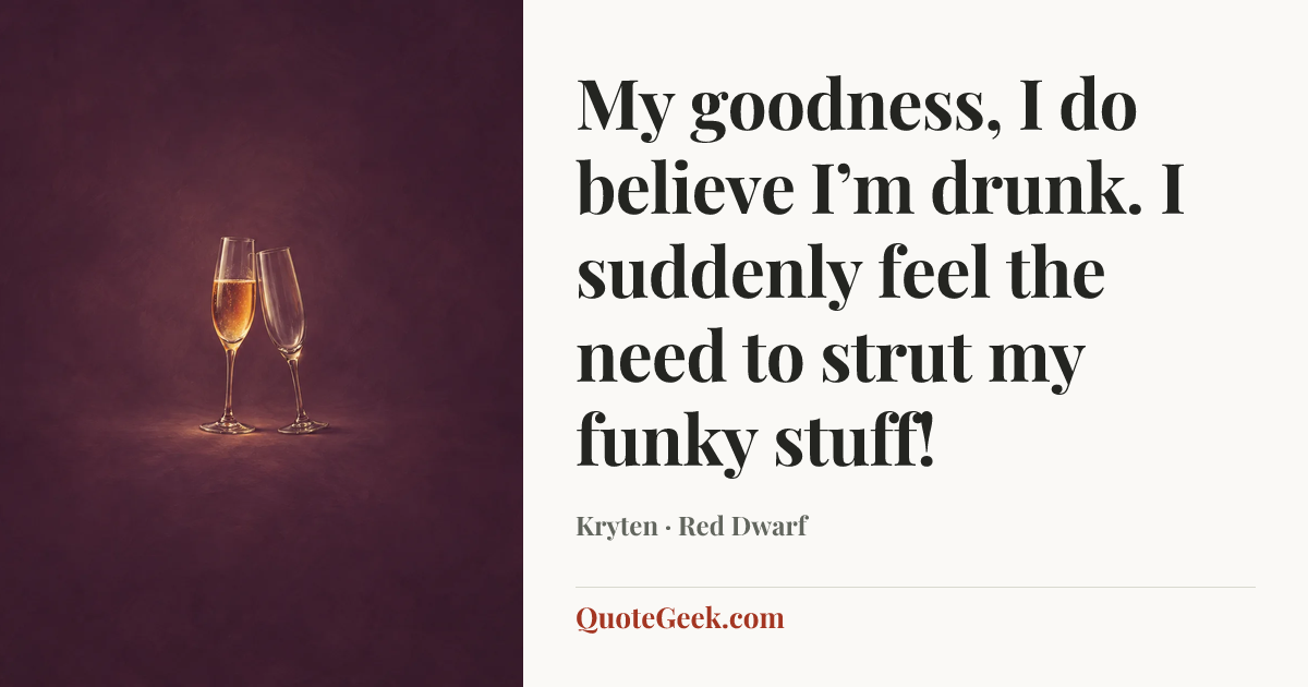 “My goodness, I do believe I’m drunk. I suddenly feel the need to strut my funky stuff!” — Kryten · Red Dwarf. Illustrated QuoteGeek card.