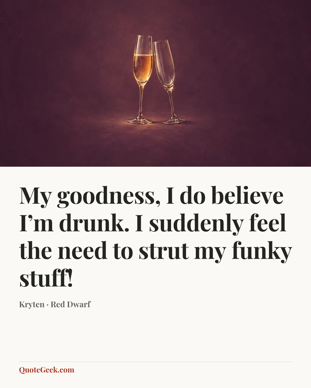 “My goodness, I do believe I’m drunk. I suddenly feel the need to strut my funky stuff!” — Kryten · Red Dwarf. Illustrated QuoteGeek card.