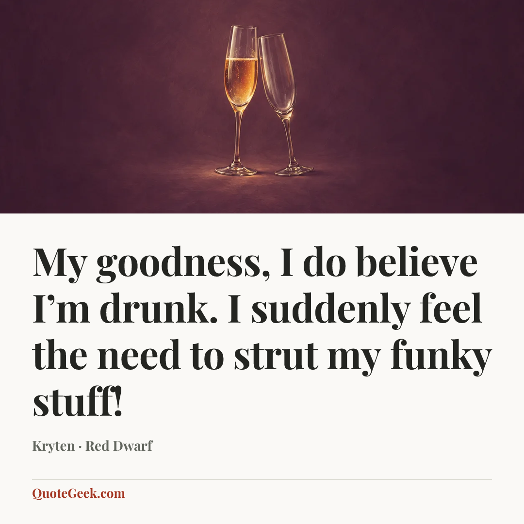 “My goodness, I do believe I’m drunk. I suddenly feel the need to strut my funky stuff!” — Kryten · Red Dwarf. Illustrated QuoteGeek card.