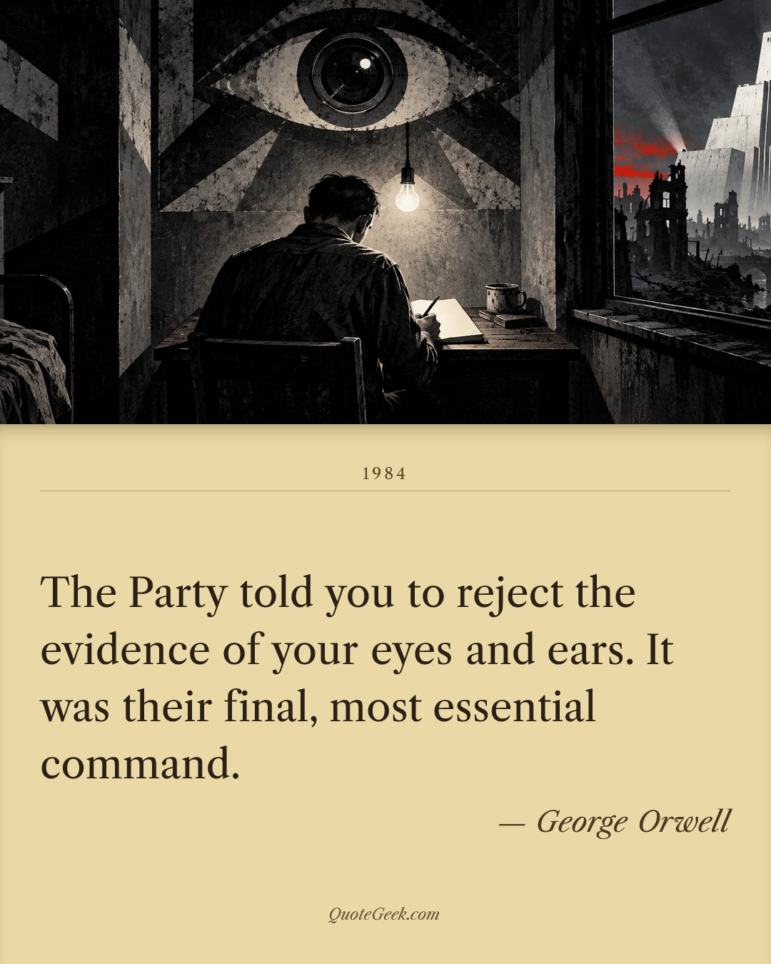 “The Party told you to reject the evidence of your eyes and ears. It was their final, most essential command.” — George Orwell · 1984. Illustrated QuoteGeek card.