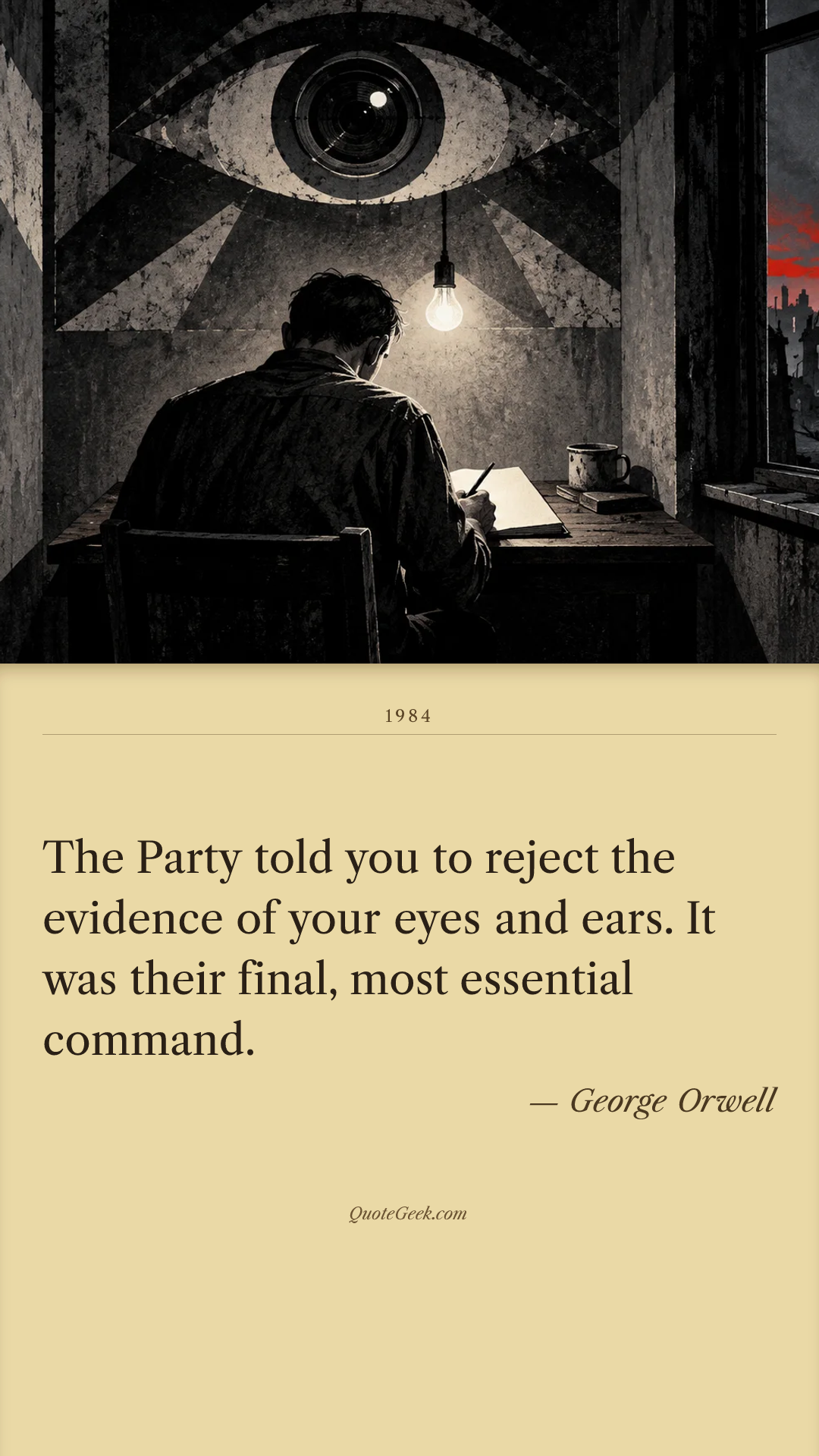 “The Party told you to reject the evidence of your eyes and ears. It was their final, most essential command.” — George Orwell · 1984. Illustrated QuoteGeek card.