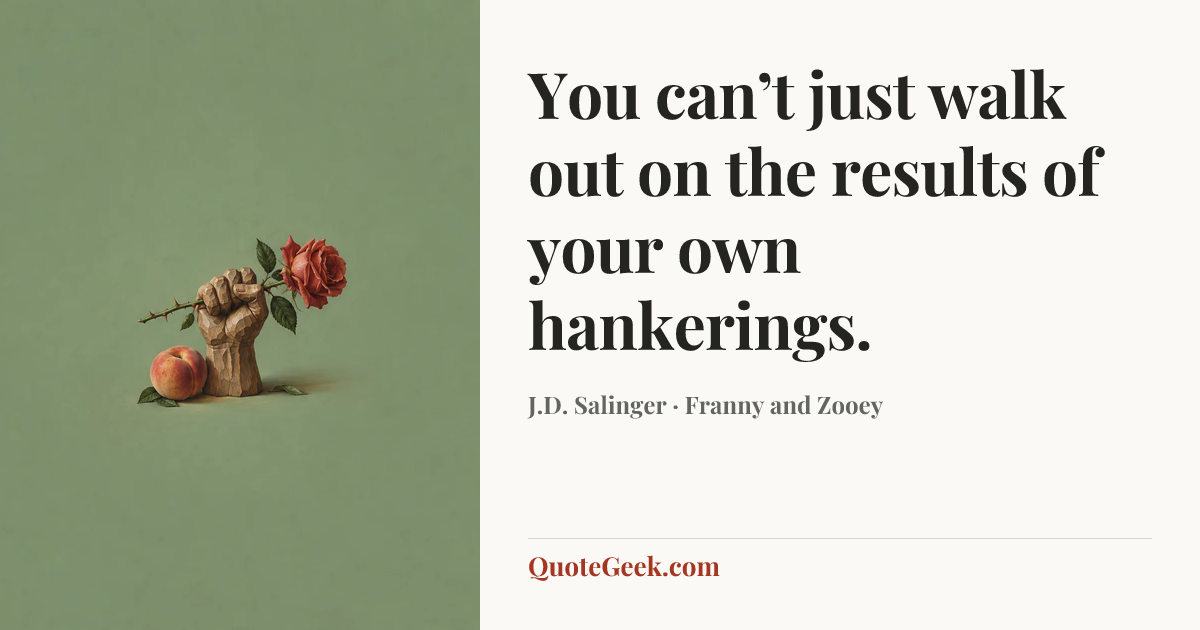 “You can’t just walk out on the results of your own hankerings.” — J.D. Salinger · Franny and Zooey. Illustrated QuoteGeek card.