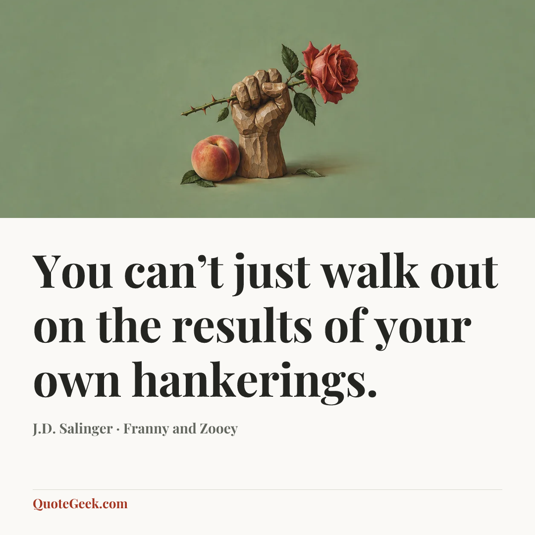 “You can’t just walk out on the results of your own hankerings.” — J.D. Salinger · Franny and Zooey. Illustrated QuoteGeek card.