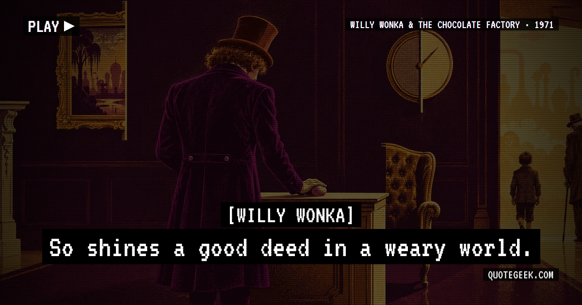 “So shines a good deed in a weary world.” — Willy Wonka · Willy Wonka & the Chocolate Factory. Illustrated QuoteGeek card.