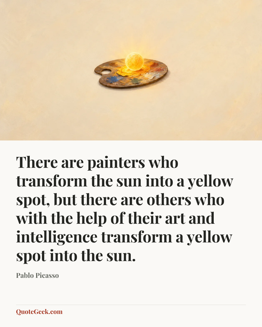 “There are painters who transform the sun into a yellow spot, but there are others who with the help of their art and intelligence transform a yellow spot into the sun.” — Pablo Picasso. Illustrated QuoteGeek card.