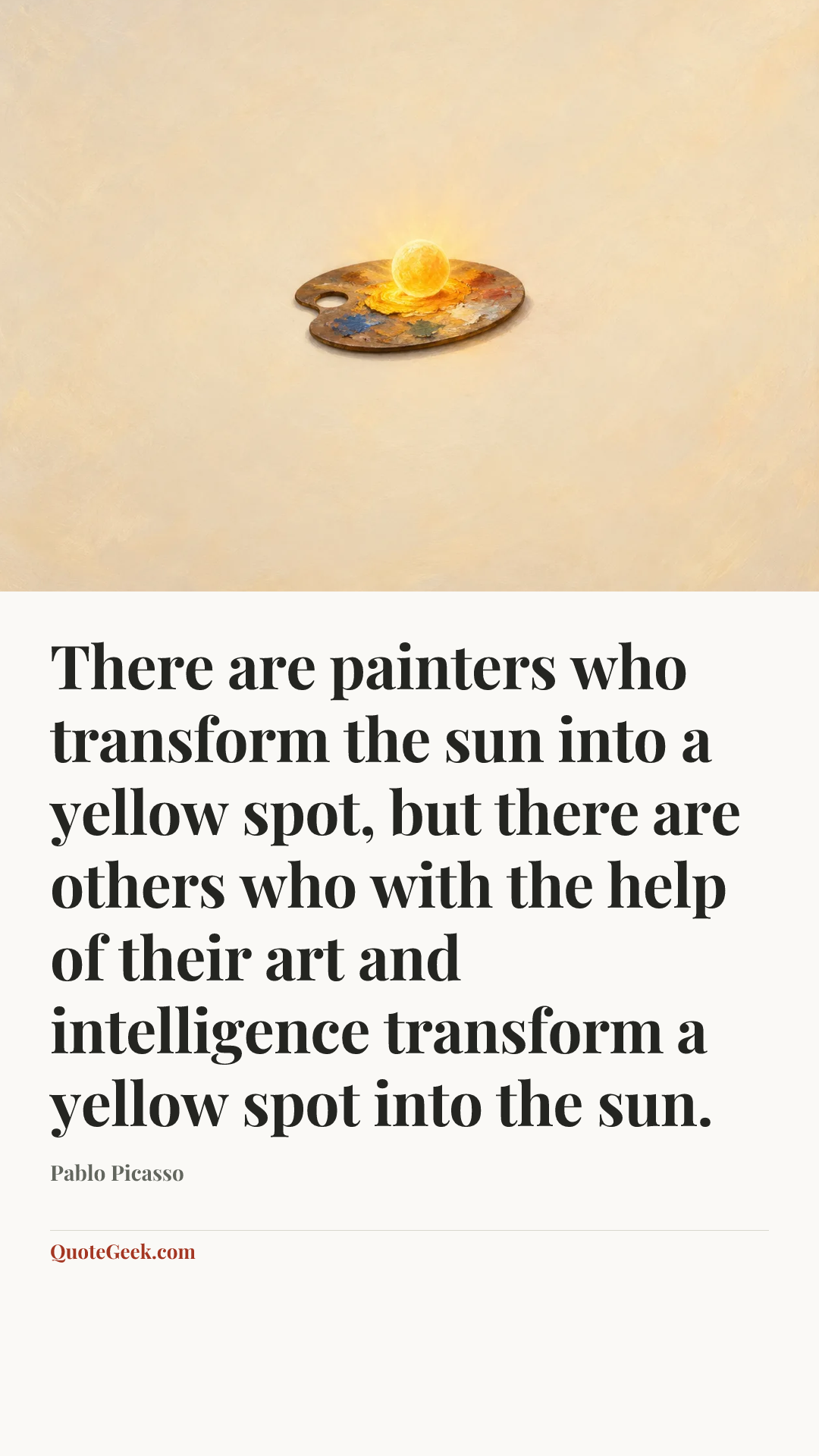 “There are painters who transform the sun into a yellow spot, but there are others who with the help of their art and intelligence transform a yellow spot into the sun.” — Pablo Picasso. Illustrated QuoteGeek card.