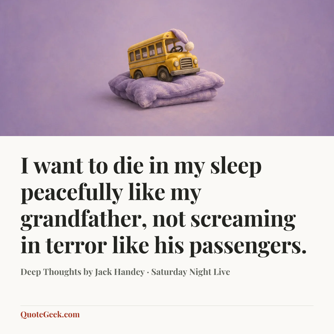 “I want to die in my sleep peacefully like my grandfather, not screaming in terror like his passengers.” — Deep Thoughts by Jack Handey · Saturday Night Live. Illustrated QuoteGeek card.