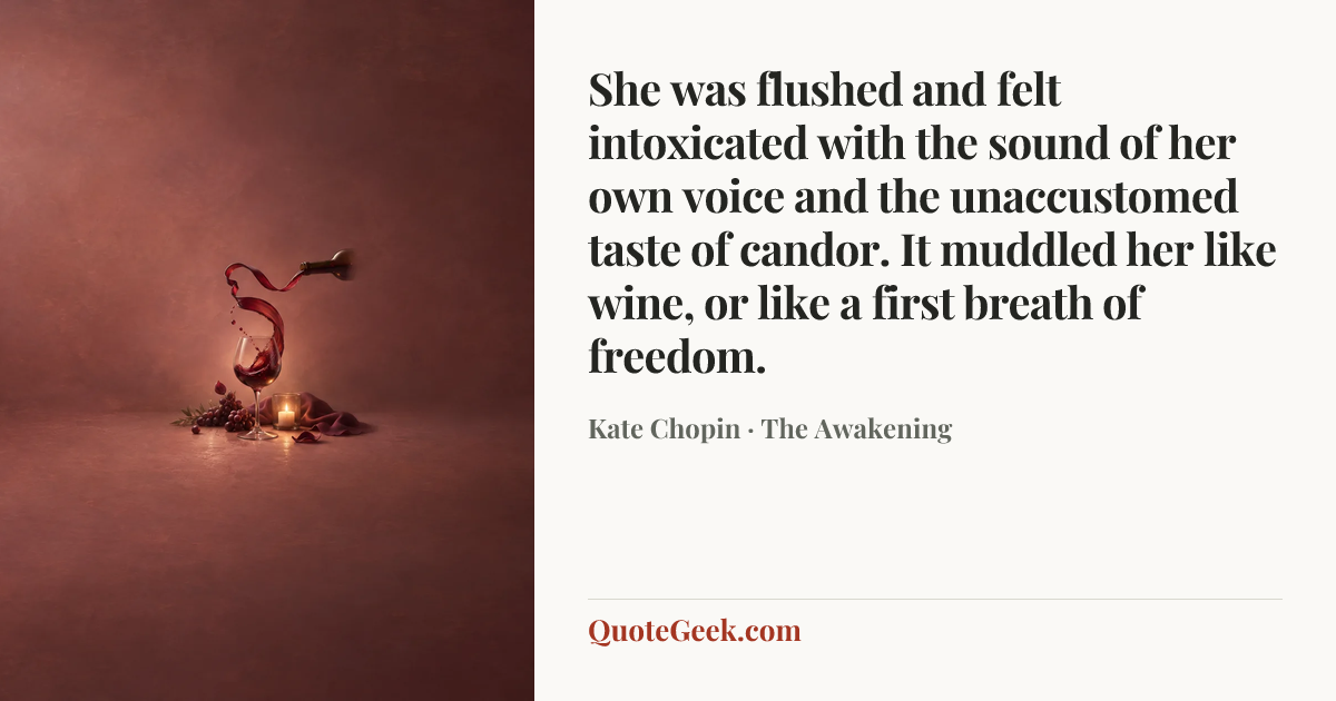 “She was flushed and felt intoxicated with the sound of her own voice and the unaccustomed taste of candor. It muddled her like wine, or like a first breath of freedom.” — Kate Chopin · The Awakening. Illustrated QuoteGeek card.