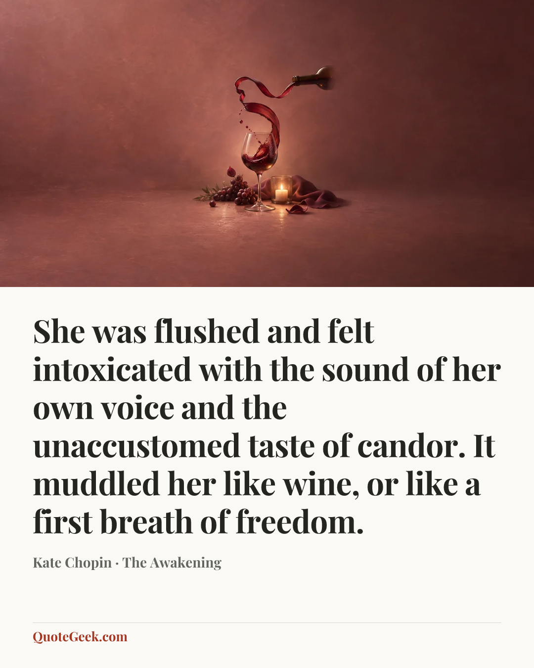“She was flushed and felt intoxicated with the sound of her own voice and the unaccustomed taste of candor. It muddled her like wine, or like a first breath of freedom.” — Kate Chopin · The Awakening. Illustrated QuoteGeek card.