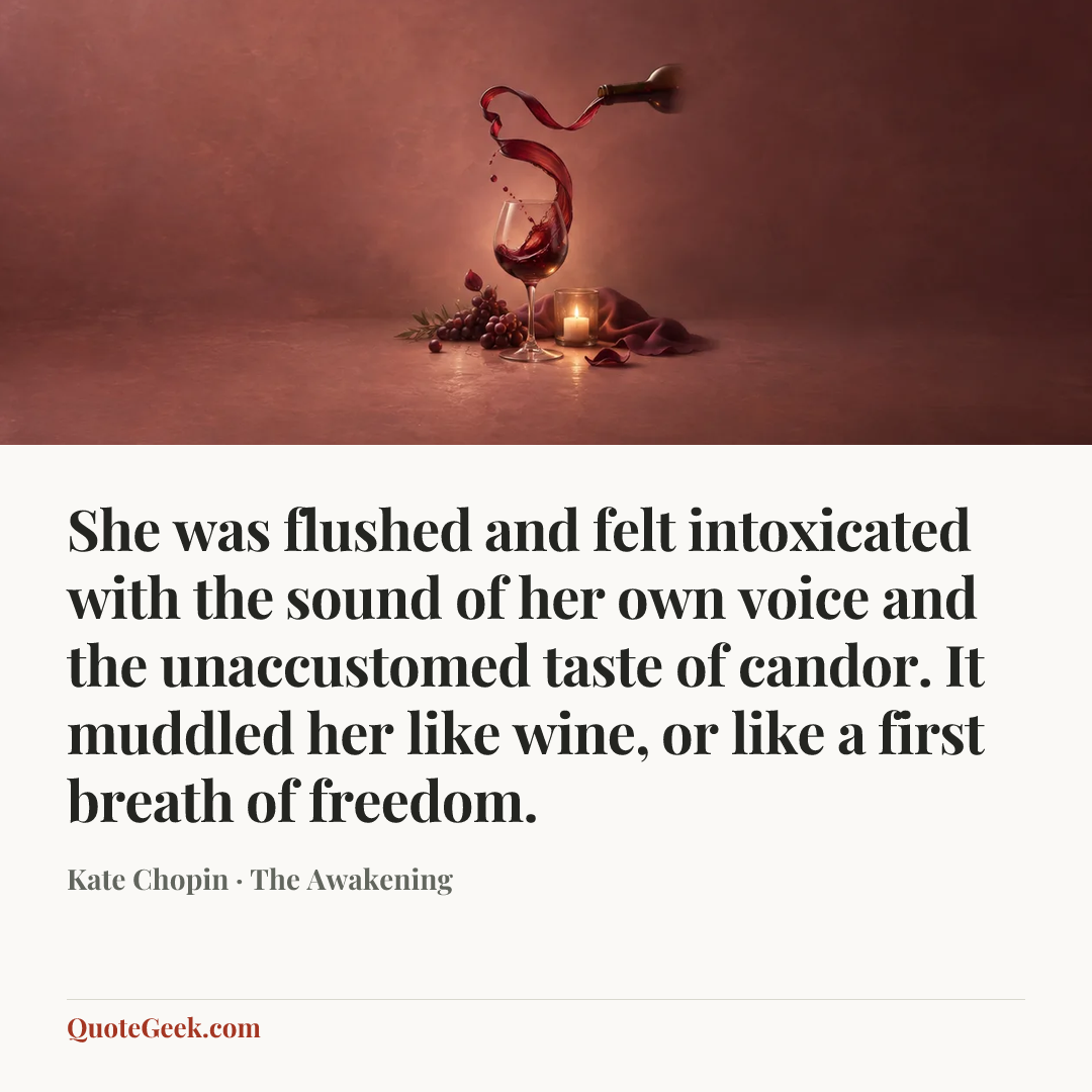 “She was flushed and felt intoxicated with the sound of her own voice and the unaccustomed taste of candor. It muddled her like wine, or like a first breath of freedom.” — Kate Chopin · The Awakening. Illustrated QuoteGeek card.