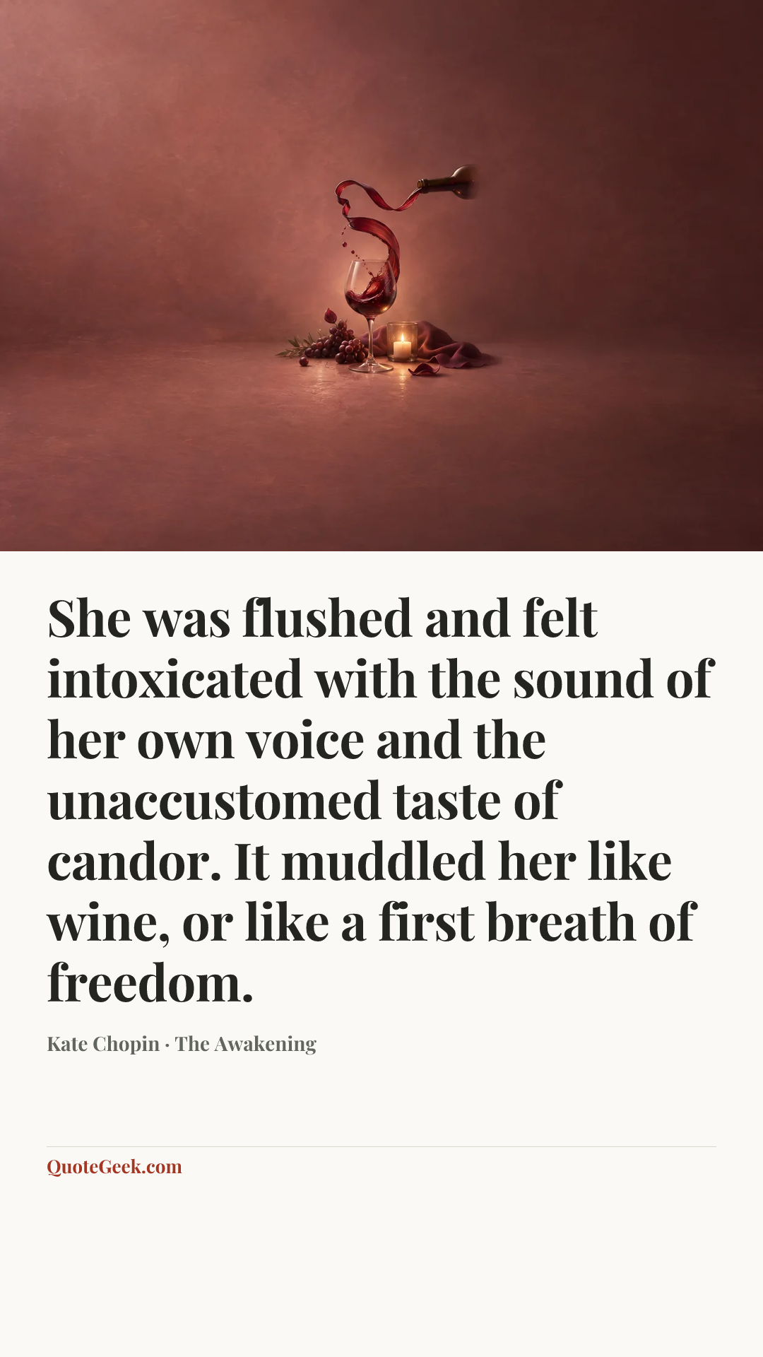 “She was flushed and felt intoxicated with the sound of her own voice and the unaccustomed taste of candor. It muddled her like wine, or like a first breath of freedom.” — Kate Chopin · The Awakening. Illustrated QuoteGeek card.