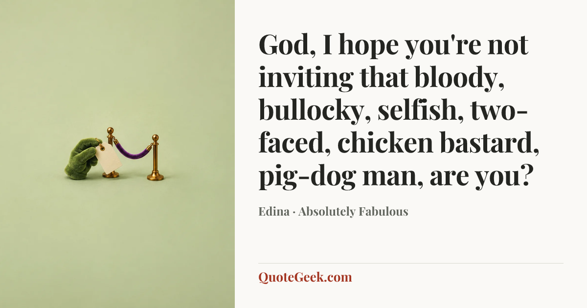“God, I hope you're not inviting that bloody, bullocky, selfish, two-faced, chicken bastard, pig-dog man, are you?” — Edina · Absolutely Fabulous. Illustrated QuoteGeek card.