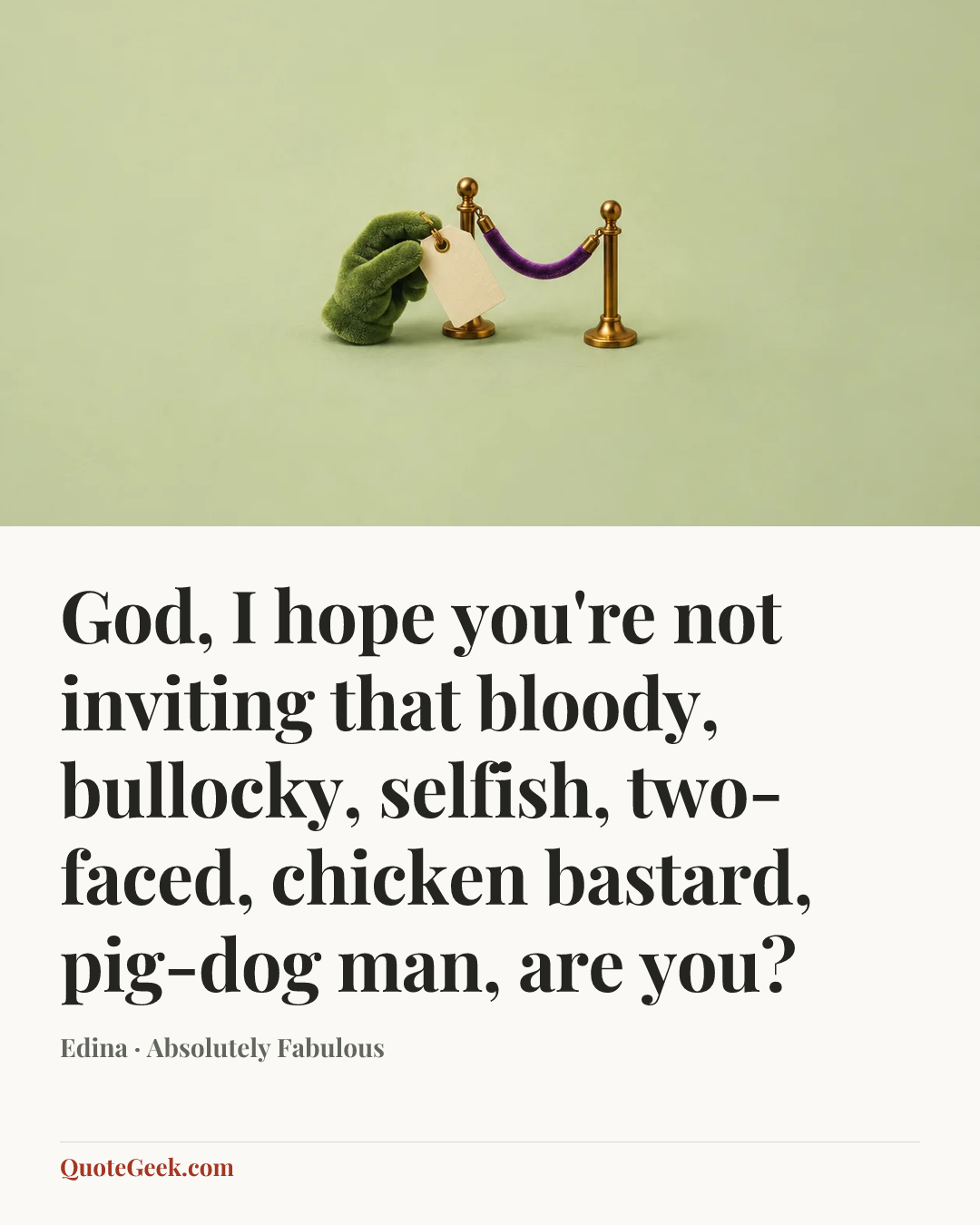 “God, I hope you're not inviting that bloody, bullocky, selfish, two-faced, chicken bastard, pig-dog man, are you?” — Edina · Absolutely Fabulous. Illustrated QuoteGeek card.