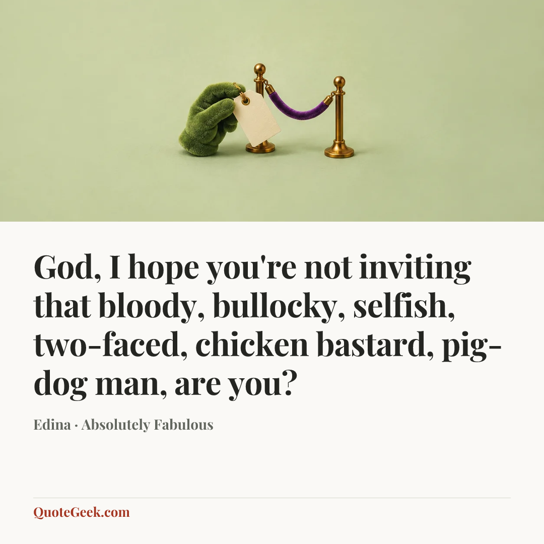 “God, I hope you're not inviting that bloody, bullocky, selfish, two-faced, chicken bastard, pig-dog man, are you?” — Edina · Absolutely Fabulous. Illustrated QuoteGeek card.