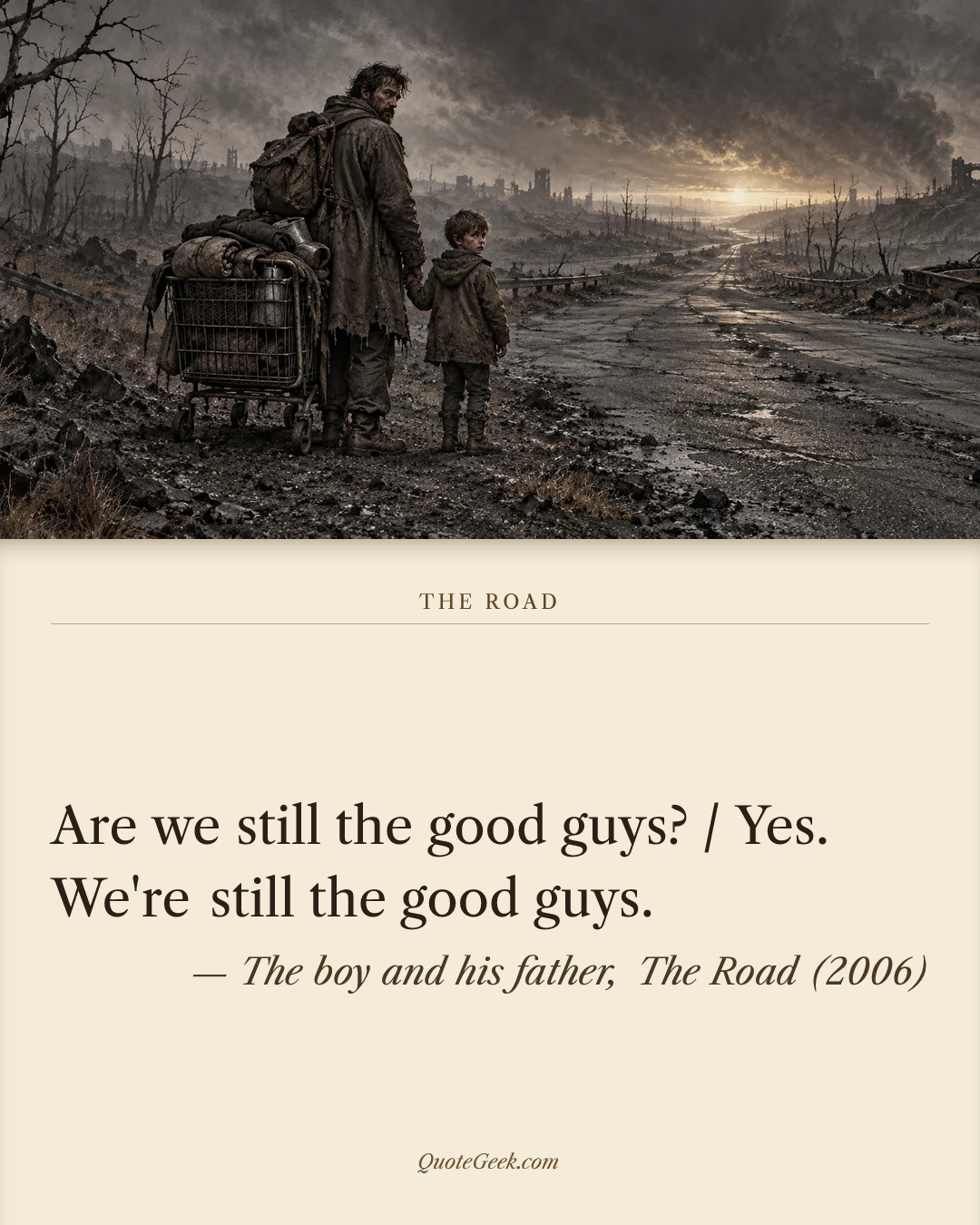 “Are we still the good guys? / Yes. We're still the good guys.” — The boy and his father, The Road (2006). Illustrated QuoteGeek card.