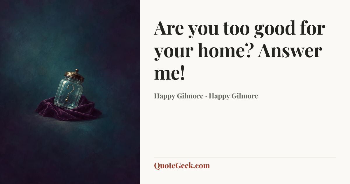 “Are you too good for your home? Answer me!” — Happy Gilmore · Happy Gilmore. Illustrated QuoteGeek card.