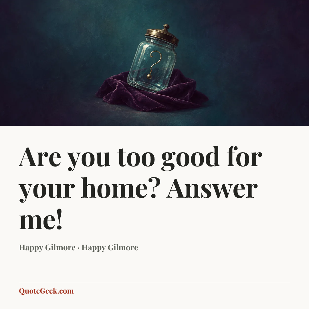 “Are you too good for your home? Answer me!” — Happy Gilmore · Happy Gilmore. Illustrated QuoteGeek card.