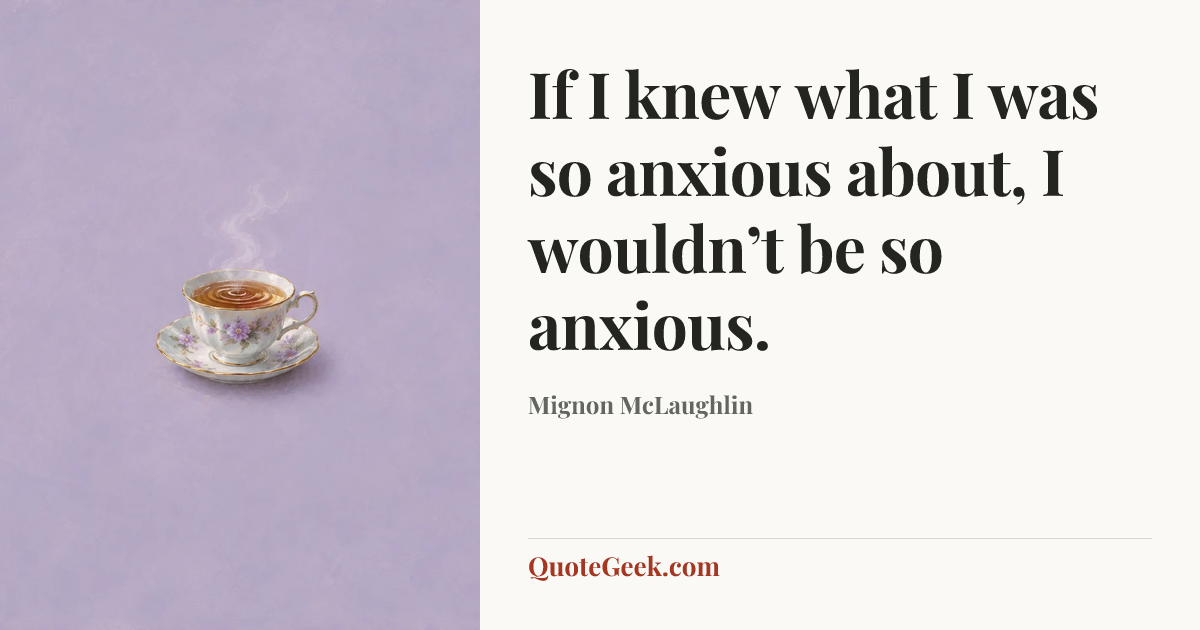 “If I knew what I was so anxious about, I wouldn’t be so anxious.” — Mignon McLaughlin. Illustrated QuoteGeek card.