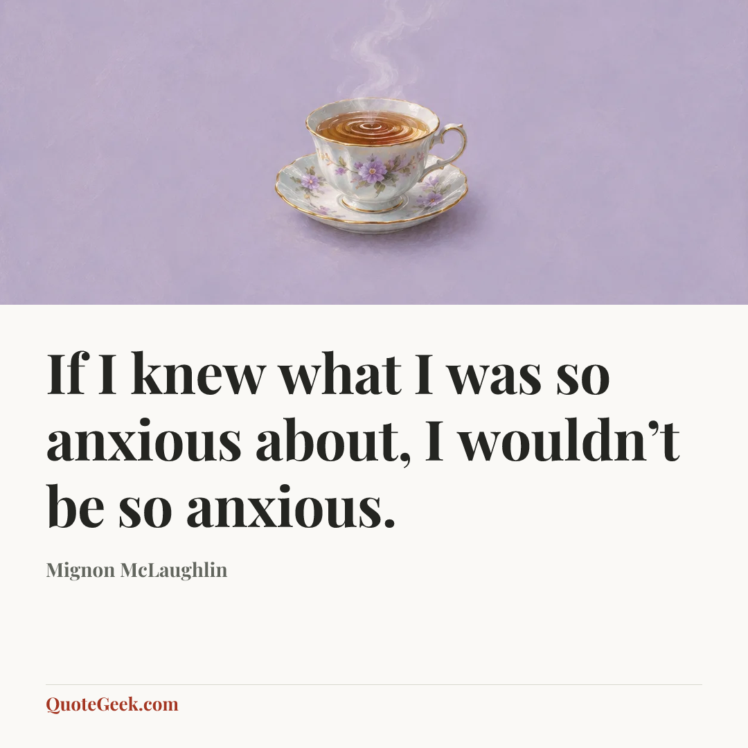 “If I knew what I was so anxious about, I wouldn’t be so anxious.” — Mignon McLaughlin. Illustrated QuoteGeek card.