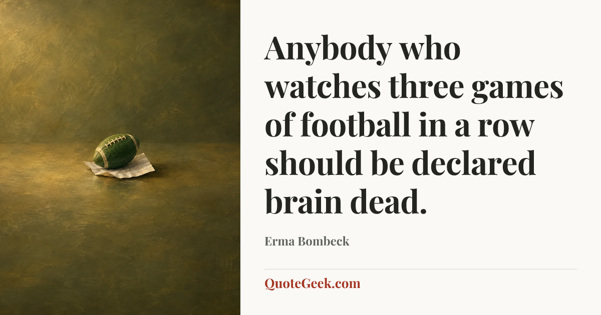“Anybody who watches three games of football in a row should be declared brain dead.” — Erma Bombeck. Illustrated QuoteGeek card.