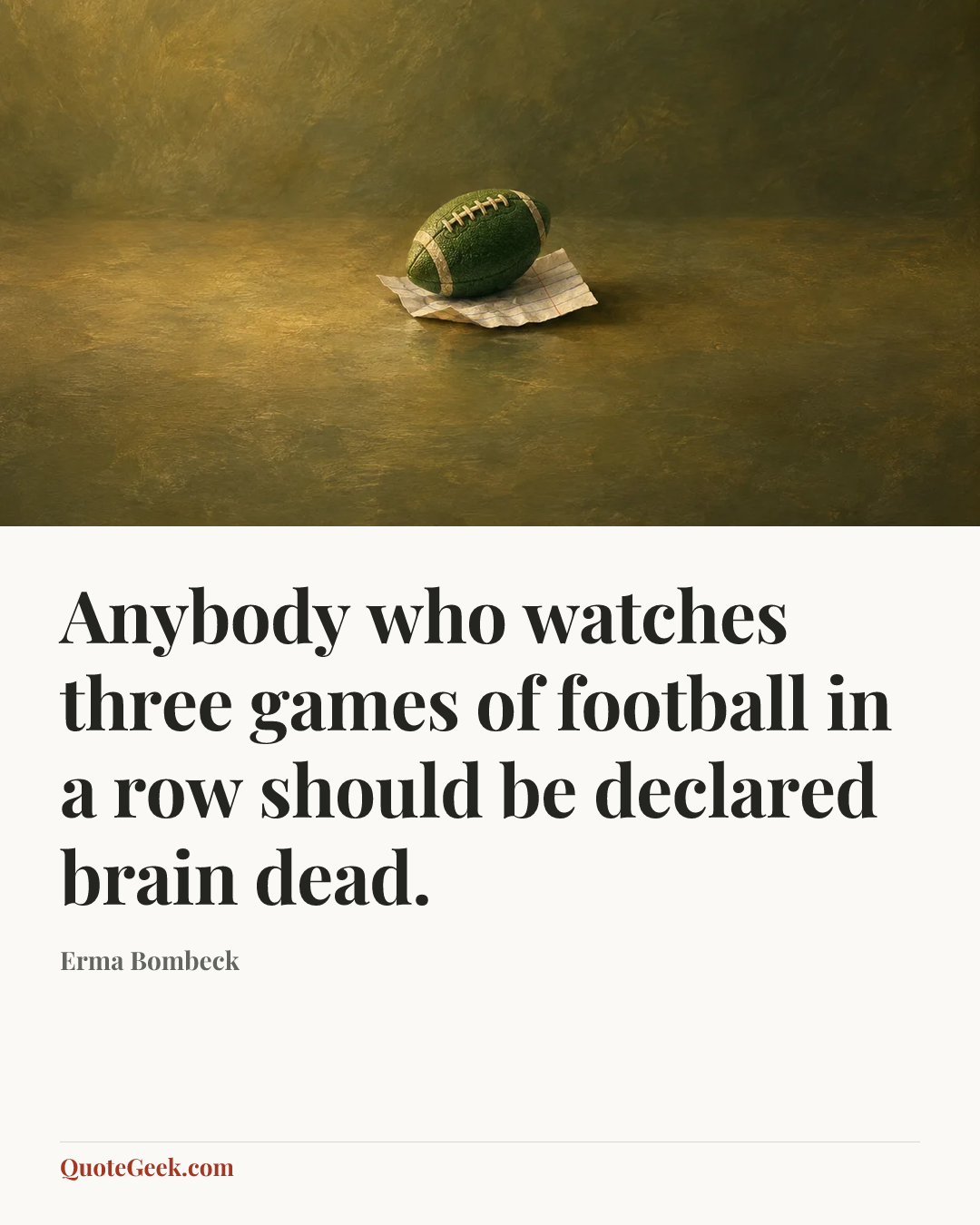 “Anybody who watches three games of football in a row should be declared brain dead.” — Erma Bombeck. Illustrated QuoteGeek card.