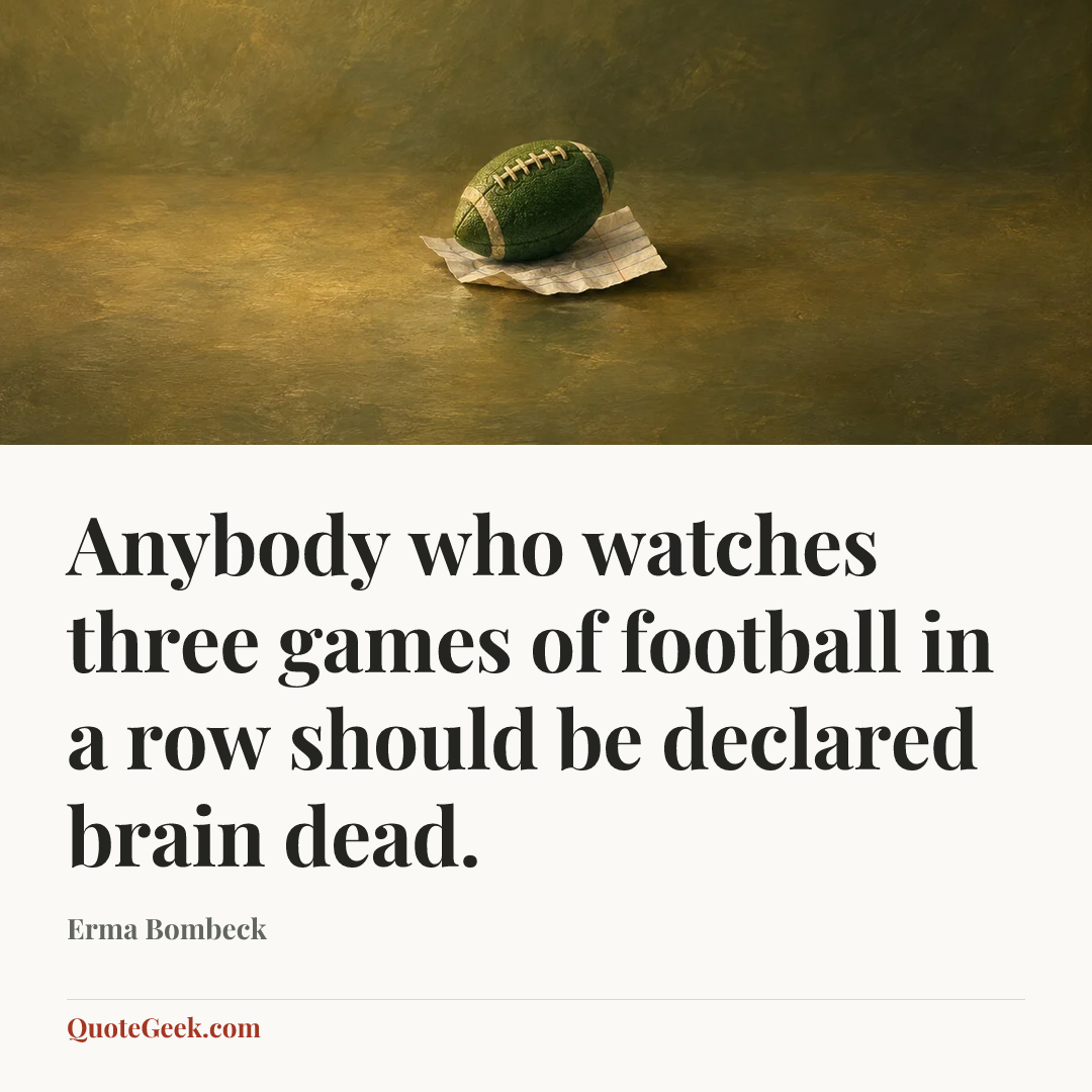 “Anybody who watches three games of football in a row should be declared brain dead.” — Erma Bombeck. Illustrated QuoteGeek card.