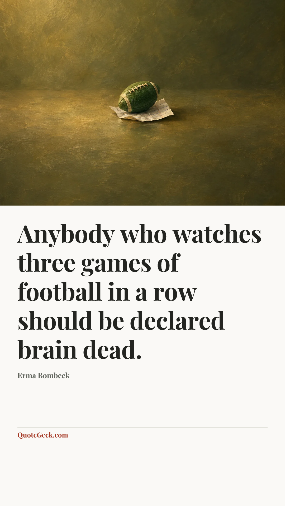 “Anybody who watches three games of football in a row should be declared brain dead.” — Erma Bombeck. Illustrated QuoteGeek card.
