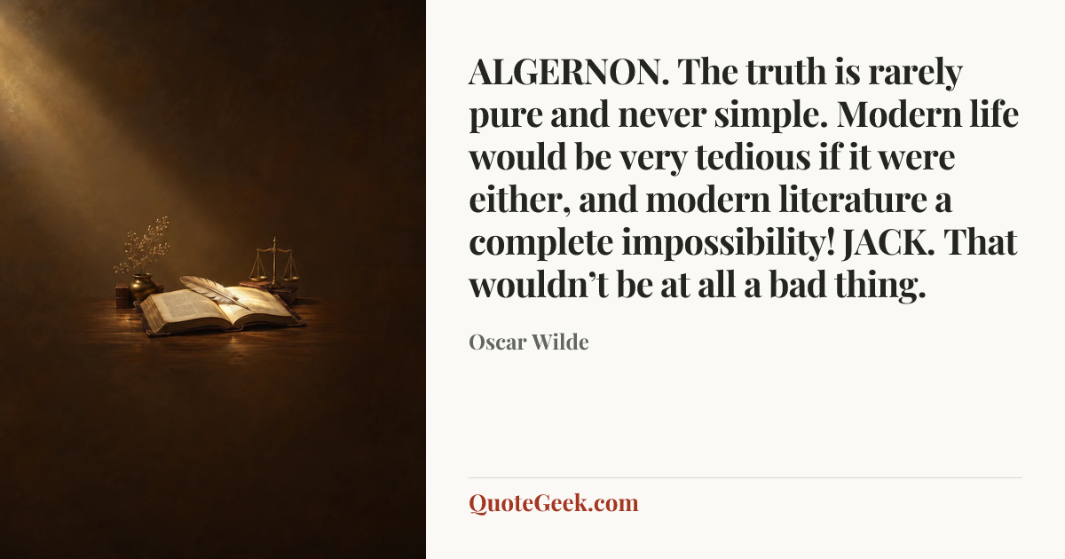 “ALGERNON. The truth is rarely pure and never simple. Modern life would be very tedious if it were either, and modern literature a complete impossibility!
JACK. That wouldn’t be at all a bad thing.” — Oscar Wilde. Illustrated QuoteGeek card.
