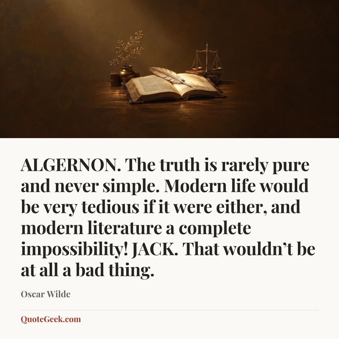 “ALGERNON. The truth is rarely pure and never simple. Modern life would be very tedious if it were either, and modern literature a complete impossibility!
JACK. That wouldn’t be at all a bad thing.” — Oscar Wilde. Illustrated QuoteGeek card.