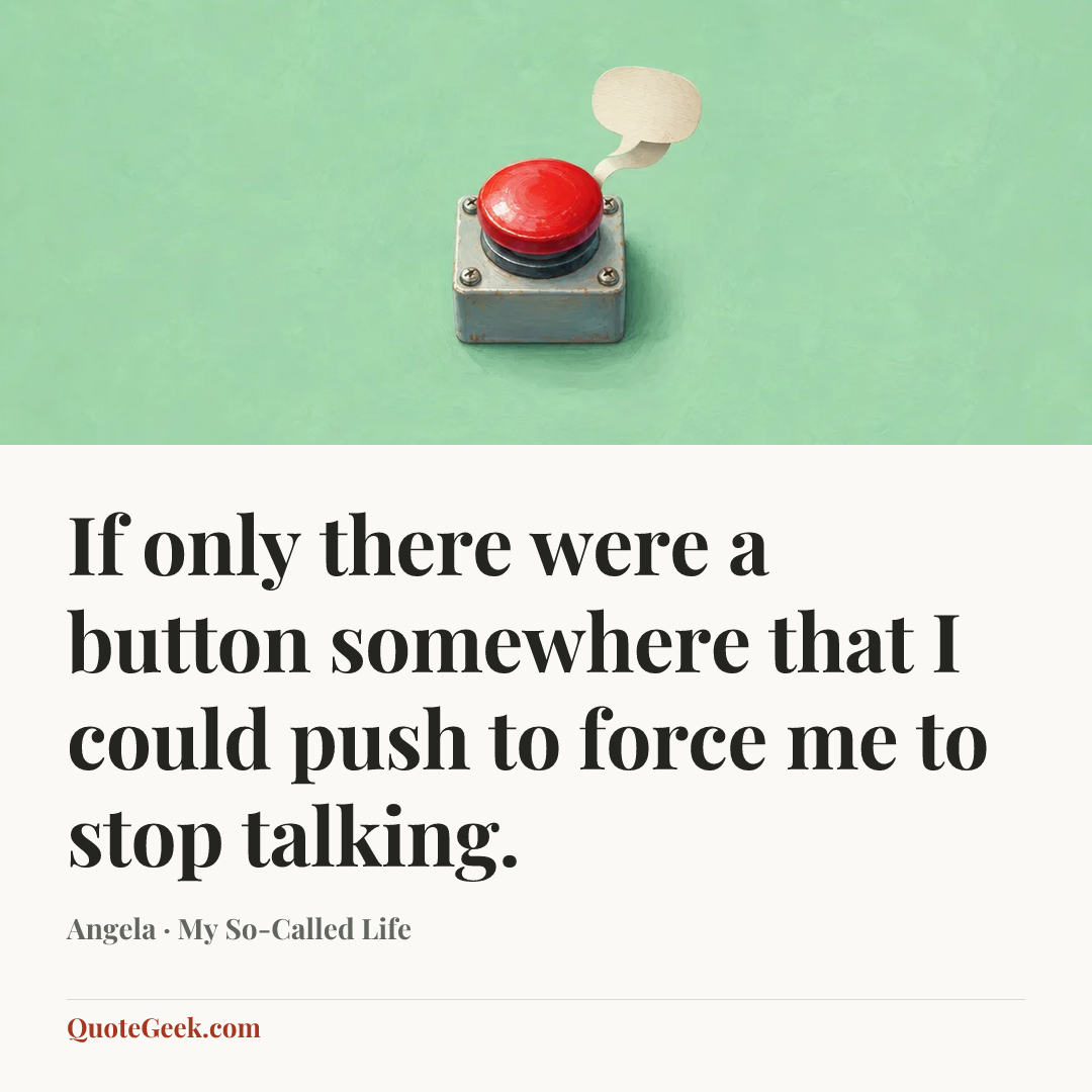 “If only there were a button somewhere that I could push to force me to stop talking.” — Angela · My So-Called Life. Illustrated QuoteGeek card.