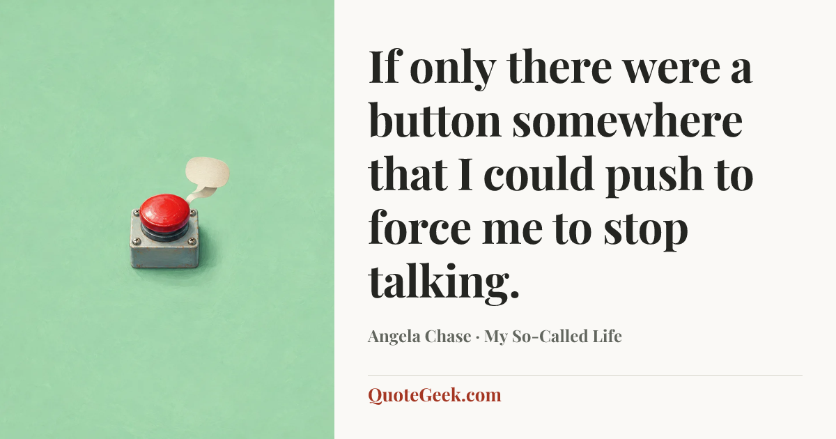 “If only there were a button somewhere that I could push to force me to stop talking.” — Angela Chase · My So-Called Life. Illustrated QuoteGeek card.