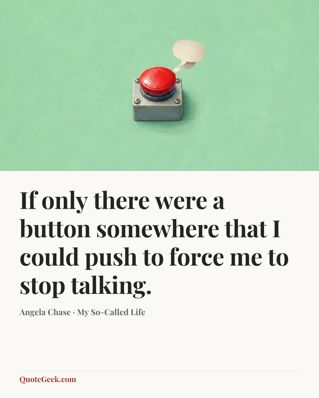 “If only there were a button somewhere that I could push to force me to stop talking.” — Angela Chase · My So-Called Life. Illustrated QuoteGeek card.