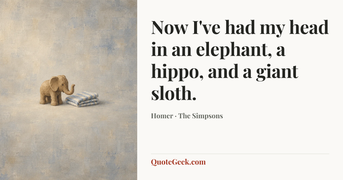 “Now I've had my head in an elephant, a hippo, and a giant sloth.” — Homer · The Simpsons. Illustrated QuoteGeek card.
