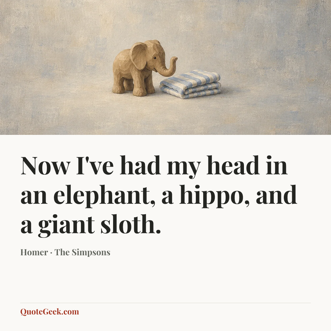 “Now I've had my head in an elephant, a hippo, and a giant sloth.” — Homer · The Simpsons. Illustrated QuoteGeek card.