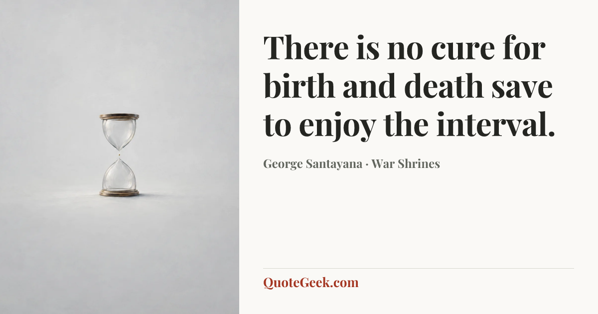 “There is no cure for birth and death save to enjoy the interval.” — George Santayana · War Shrines. Illustrated QuoteGeek card.