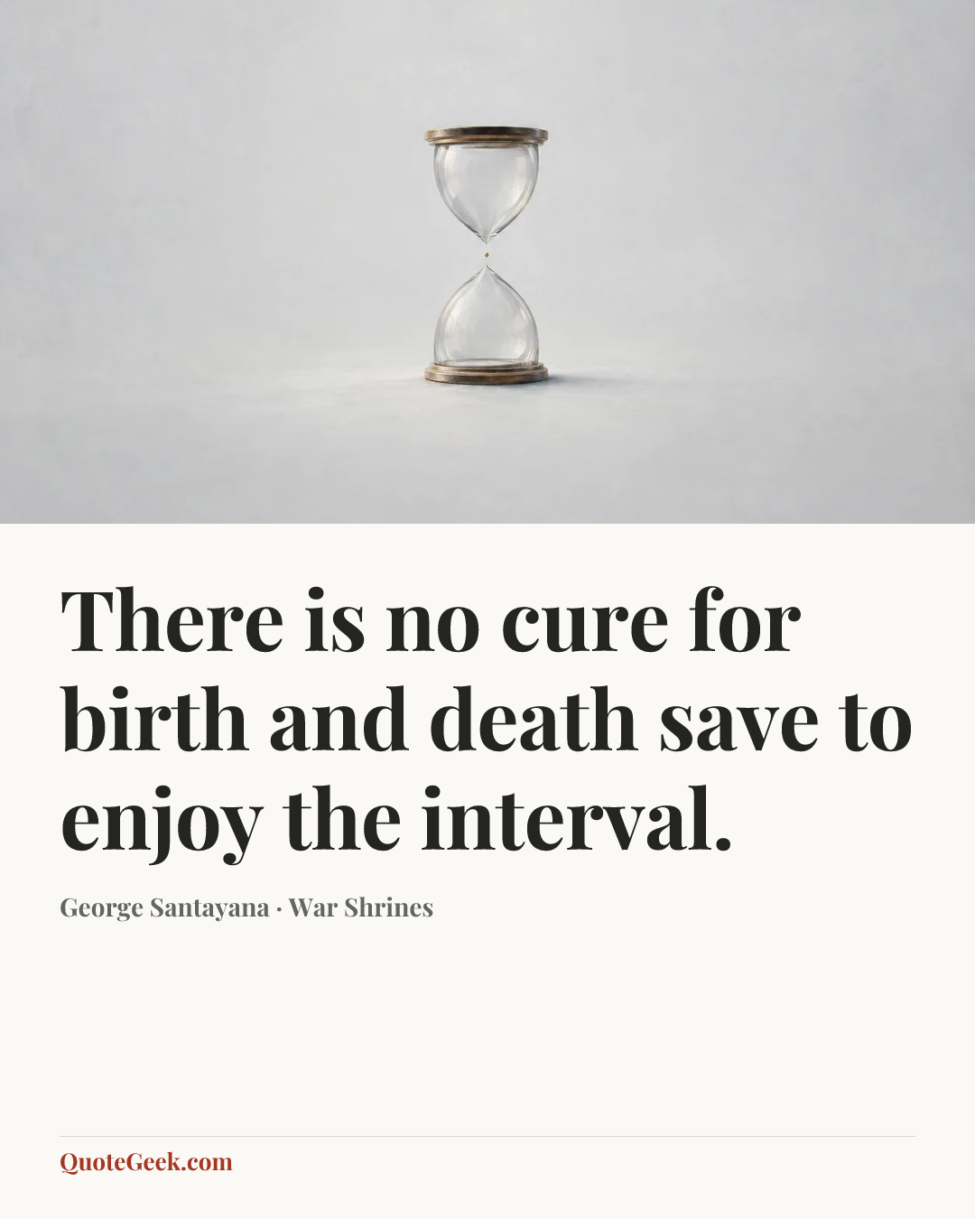 “There is no cure for birth and death save to enjoy the interval.” — George Santayana · War Shrines. Illustrated QuoteGeek card.