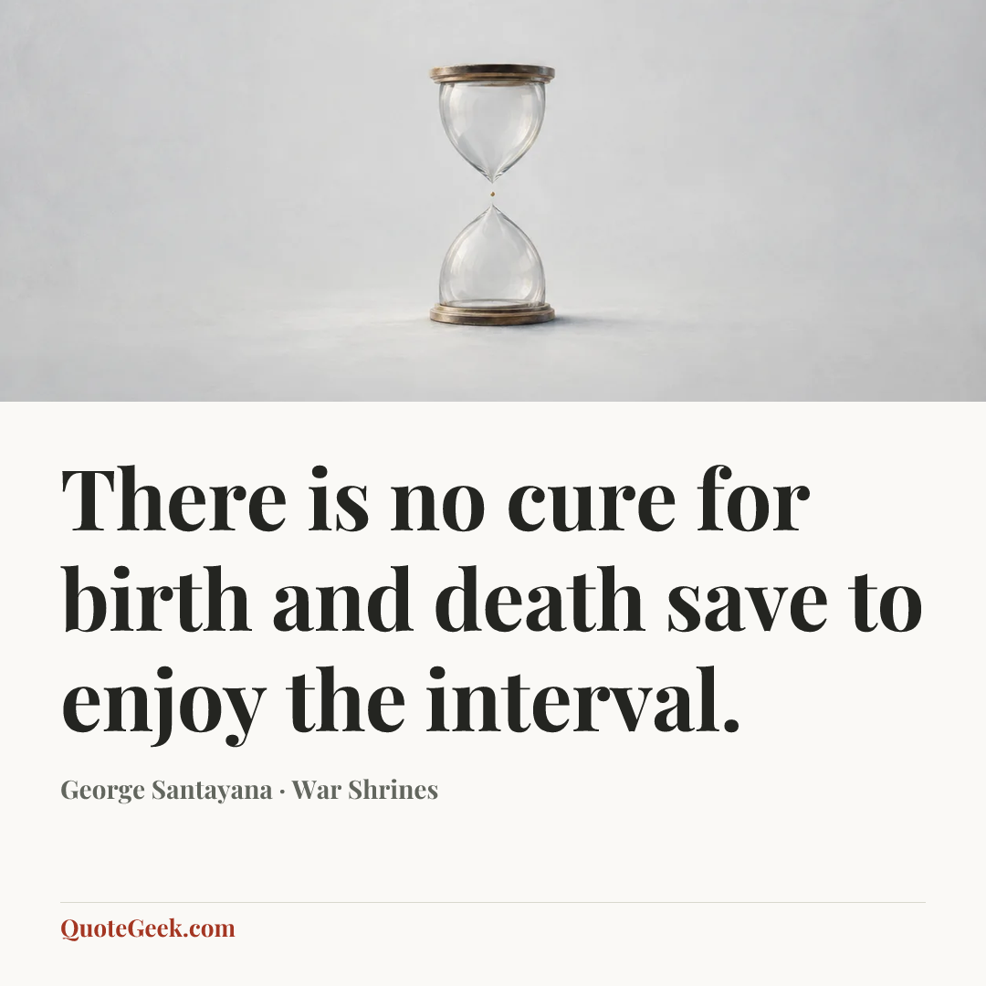 “There is no cure for birth and death save to enjoy the interval.” — George Santayana · War Shrines. Illustrated QuoteGeek card.