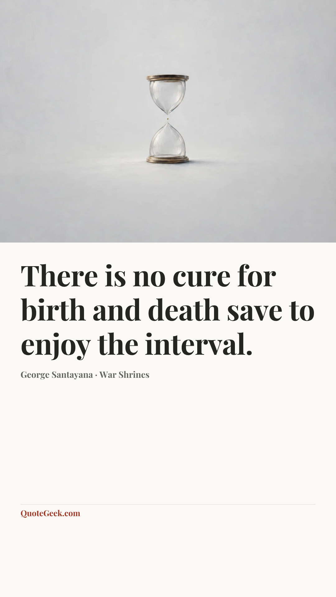 “There is no cure for birth and death save to enjoy the interval.” — George Santayana · War Shrines. Illustrated QuoteGeek card.