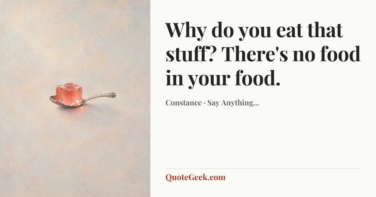 “Why do you eat that stuff? There's no food in your food.” — Constance · Say Anything.... Illustrated QuoteGeek card.