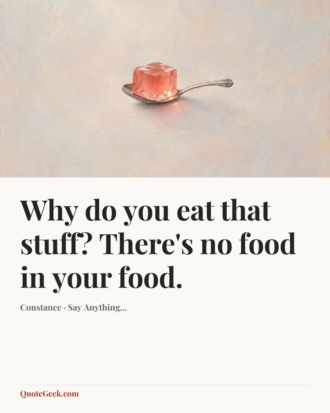 “Why do you eat that stuff? There's no food in your food.” — Constance · Say Anything.... Illustrated QuoteGeek card.